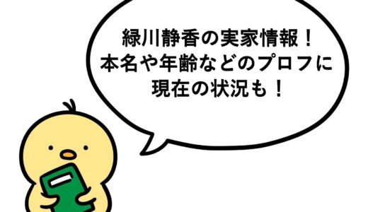 緑川静香の実家情報！本名や年齢などのプロフに現在の状況も！