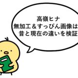 高嶺ヒナの無加工＆すっぴん画像は？昔と現在の違いを検証