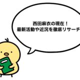 西田麻衣の現在2026！最新活動や近況を徹底リサーチ！